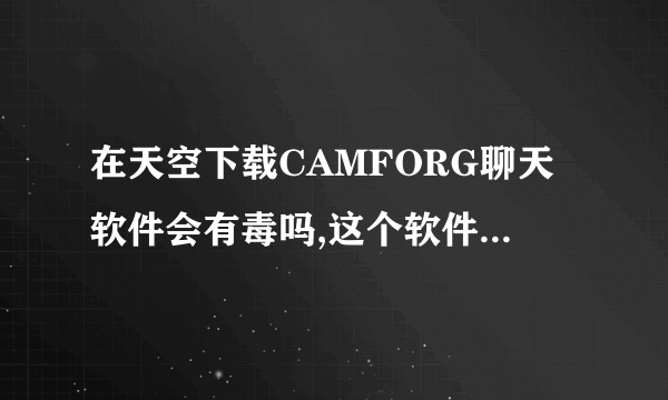 在天空下载CAMFORG聊天软件会有毒吗,这个软件怎么样,聊天时会有毒吗