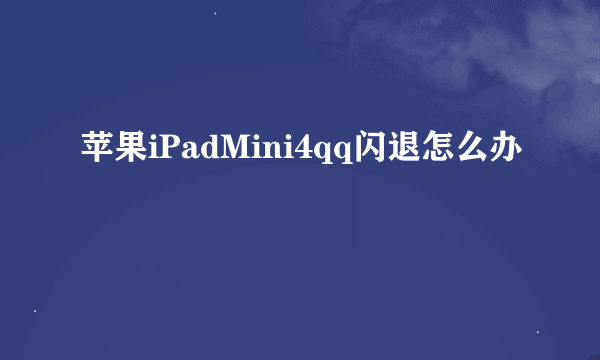 苹果iPadMini4qq闪退怎么办