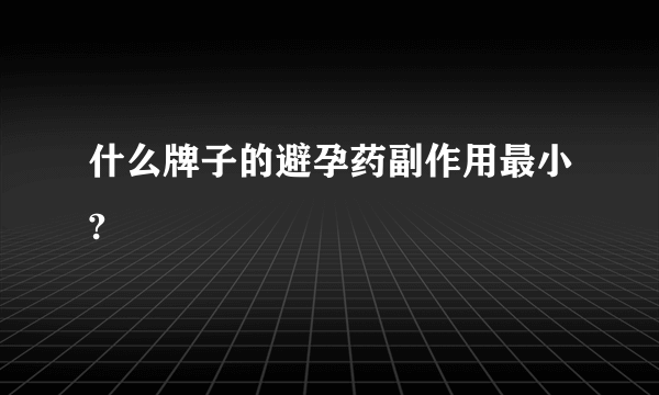 什么牌子的避孕药副作用最小?