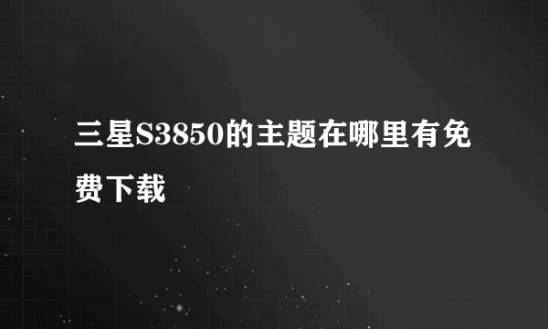 三星S3850的主题在哪里有免费下载