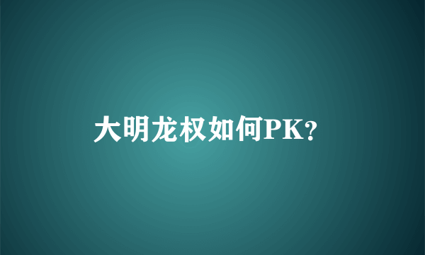 大明龙权如何PK？