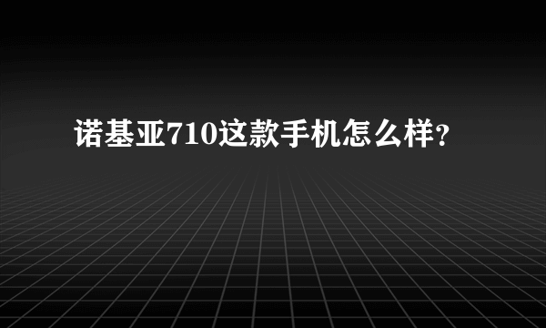 诺基亚710这款手机怎么样？