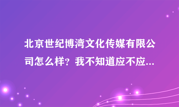 北京世纪博湾文化传媒有限公司怎么样？我不知道应不应该去面试。经济人助理是做什么的呀？