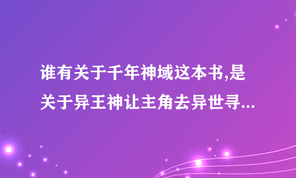 谁有关于千年神域这本书,是关于异王神让主角去异世寻找创世之剑,控宙之石,灭世回轮的故事