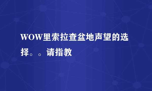 WOW里索拉查盆地声望的选择。。请指教