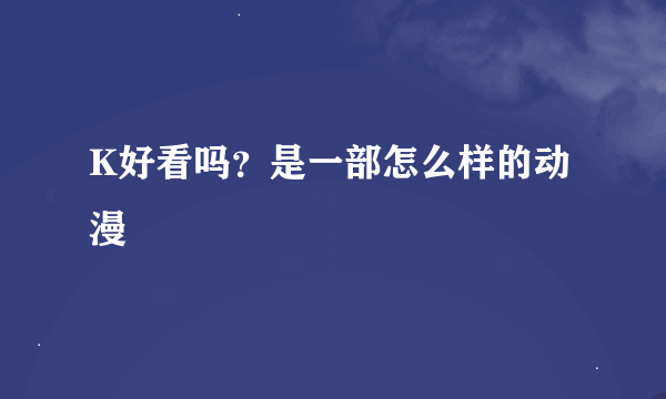 K好看吗？是一部怎么样的动漫