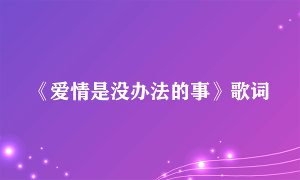 《爱情是没办法的事》歌词