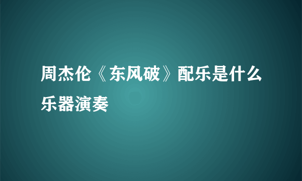 周杰伦《东风破》配乐是什么乐器演奏