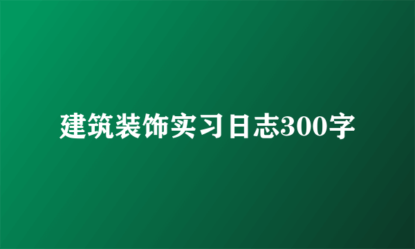 建筑装饰实习日志300字