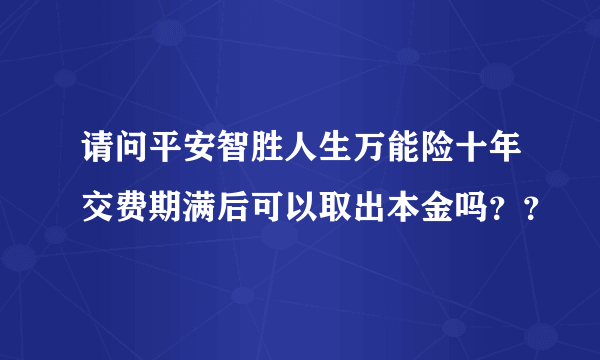 请问平安智胜人生万能险十年交费期满后可以取出本金吗？？