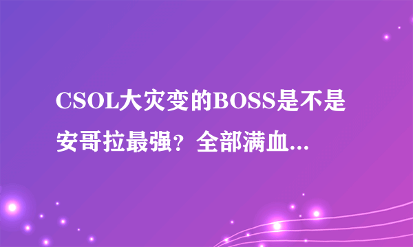 CSOL大灾变的BOSS是不是安哥拉最强？全部满血满攻，全死骑没打一半血，就被它的地刺给秒了（团灭）