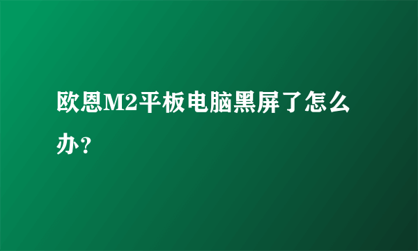 欧恩M2平板电脑黑屏了怎么办？