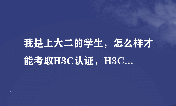 我是上大二的学生，怎么样才能考取H3C认证，H3C认证费用是怎么收取的，万分感谢！