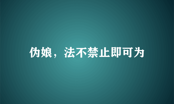 伪娘，法不禁止即可为