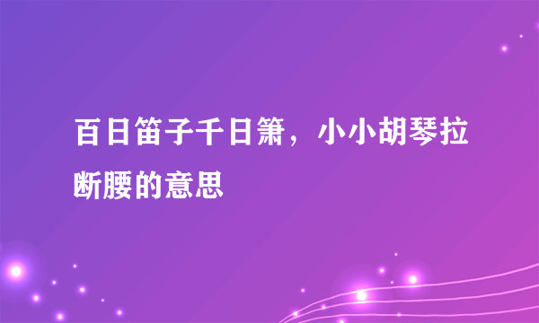 百日笛子千日箫，小小胡琴拉断腰的意思