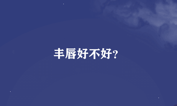 丰唇好不好？