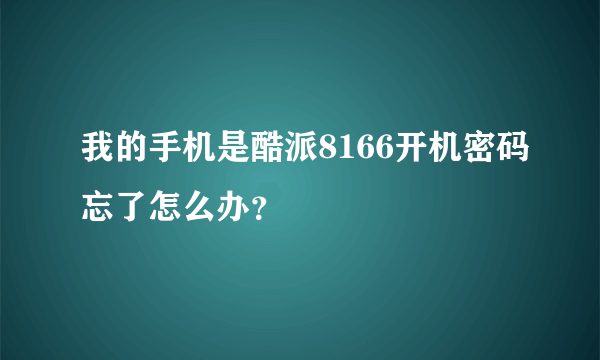 我的手机是酷派8166开机密码忘了怎么办？