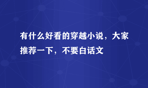 有什么好看的穿越小说，大家推荐一下，不要白话文