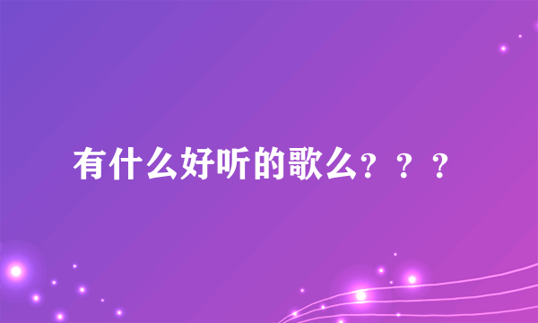 有什么好听的歌么？？？