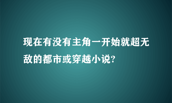 现在有没有主角一开始就超无敌的都市或穿越小说?