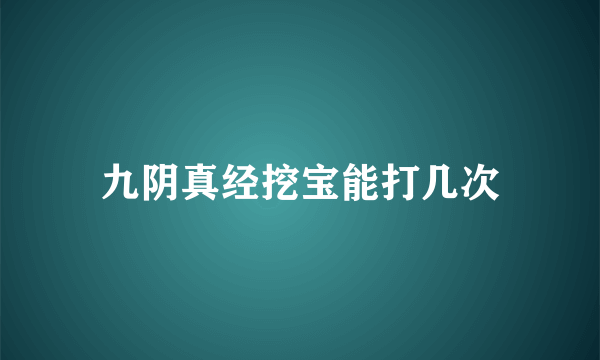 九阴真经挖宝能打几次