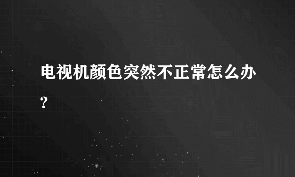 电视机颜色突然不正常怎么办？