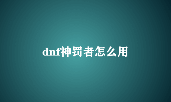 dnf神罚者怎么用