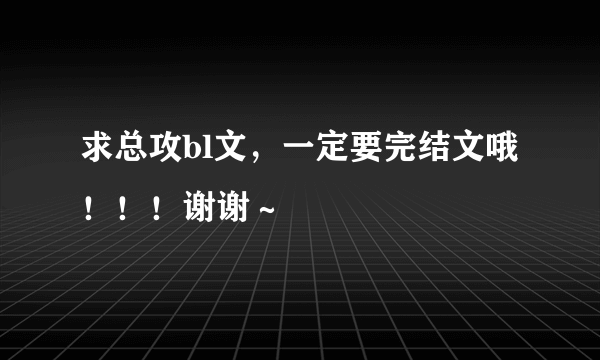 求总攻bl文，一定要完结文哦！！！谢谢～