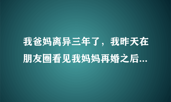 我爸妈离异三年了，我昨天在朋友圈看见我妈妈再婚之后怀孕拍的孕照了，我心里很难受，怎么办？