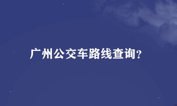 广州公交车路线查询？