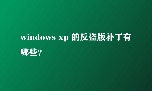 windows xp 的反盗版补丁有哪些？