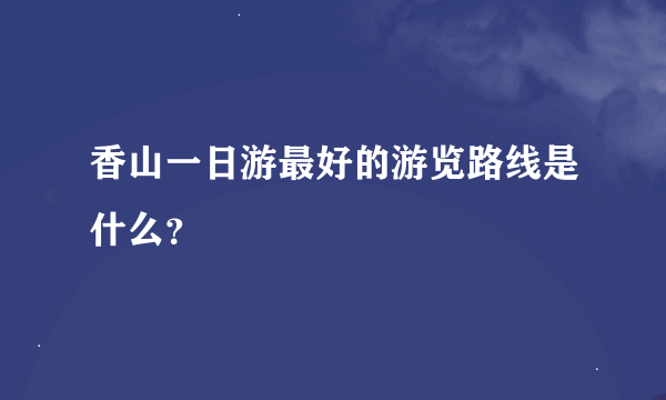 香山一日游最好的游览路线是什么？