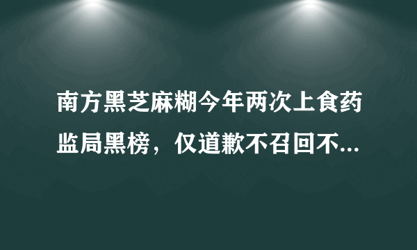 南方黑芝麻糊今年两次上食药监局黑榜，仅道歉不召回不赔偿就完事了吗？