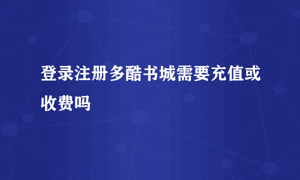 登录注册多酷书城需要充值或收费吗