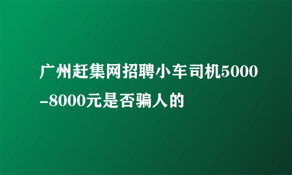 广州赶集网招聘小车司机5000-8000元是否骗人的