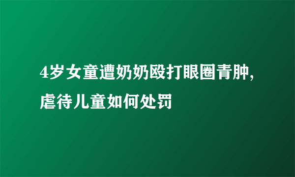 4岁女童遭奶奶殴打眼圈青肿,虐待儿童如何处罚