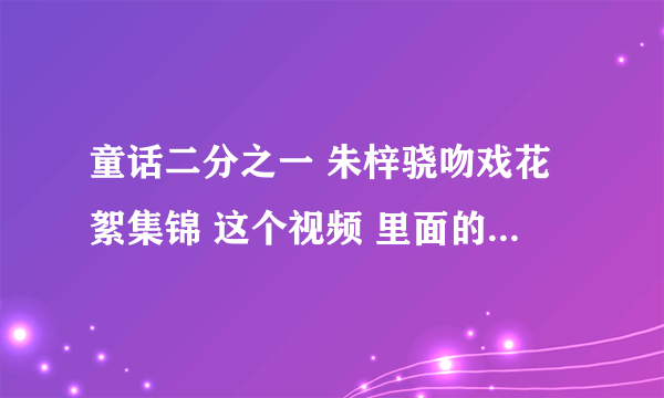 童话二分之一 朱梓骁吻戏花絮集锦 这个视频 里面的背景英文歌是什么？