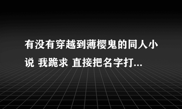 有没有穿越到薄樱鬼的同人小说 我跪求 直接把名字打上来就好啦 最好是完结的 谢谢啦