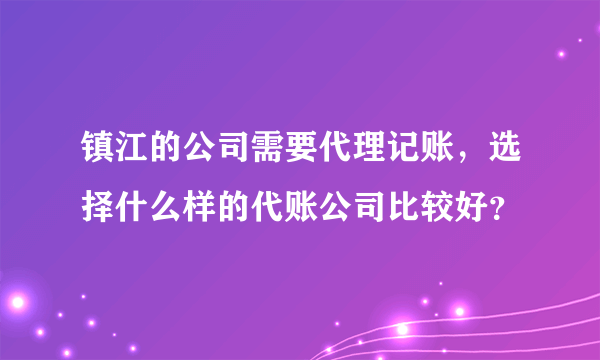 镇江的公司需要代理记账，选择什么样的代账公司比较好？