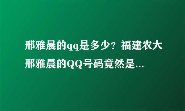 邢雅晨的qq是多少？福建农大邢雅晨的QQ号码竟然是566 237绝对真实！