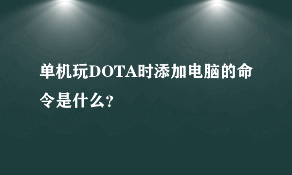 单机玩DOTA时添加电脑的命令是什么？