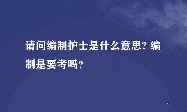 请问编制护士是什么意思? 编制是要考吗？