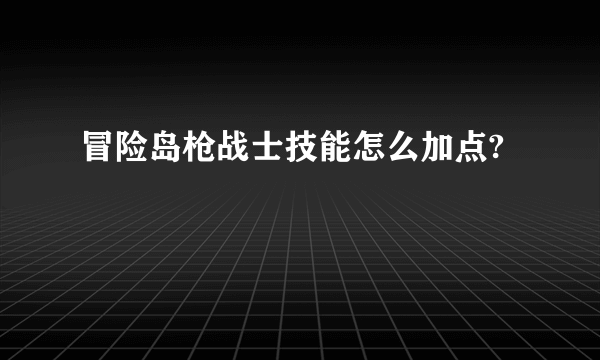 冒险岛枪战士技能怎么加点?