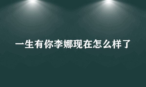 一生有你李娜现在怎么样了