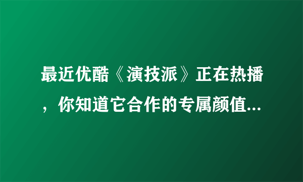 最近优酷《演技派》正在热播，你知道它合作的专属颜值官是指哪个品牌吗？