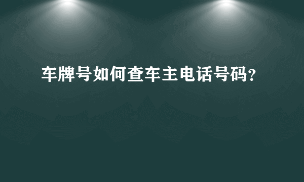 车牌号如何查车主电话号码？