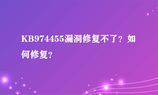 KB974455漏洞修复不了？如何修复？