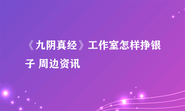 《九阴真经》工作室怎样挣银子 周边资讯