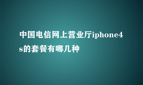 中国电信网上营业厅iphone4s的套餐有哪几种