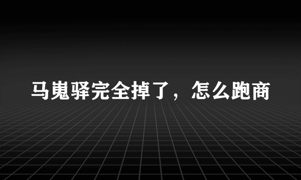 马嵬驿完全掉了，怎么跑商